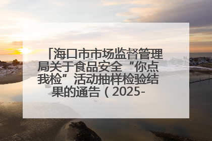 海口市市场监督管理局关于食品安全“你点我检”活动抽样检验结果的通告（2025-001期）